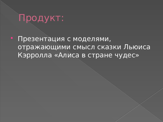 Продукт: Презентация с моделями, отражающими смысл сказки Льюиса Кэрролла «Алиса в стране чудес» 