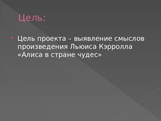 Цель: Цель проекта – выявление смыслов произведения Льюиса Кэрролла «Алиса в стране чудес» 