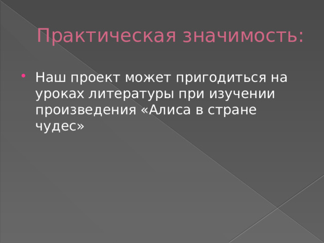 Практическая значимость: Наш проект может пригодиться на уроках литературы при изучении произведения «Алиса в стране чудес» 