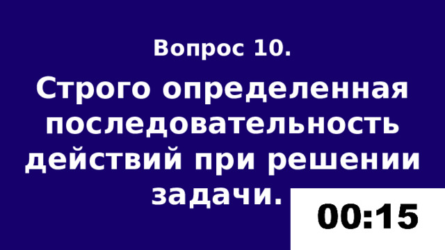 Вопрос 10.  Строго определенная последовательность действий при решении задачи. 