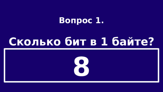 Вопрос 1.  Сколько бит в 1 байте? 8 