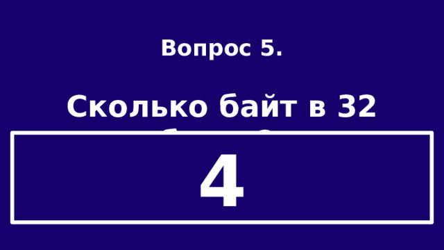 Вопрос 5.  Сколько байт в 32 битах? 4 