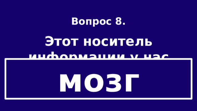 Вопрос 8.  Этот носитель информации у нас всегда с собой. мозг 