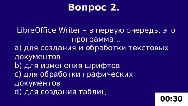 Вопрос 2.  LibreOffice Writer – в первую очередь, это программа… a) для создания и обработки текстовых документов b) для изменения шрифтов c) для обработки графических документов d) для создания таблиц 