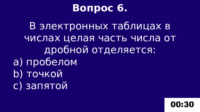 Вопрос 6.  В электронных таблицах в числах целая часть числа от дробной отделяется: а) пробелом b) точкой c) запятой 