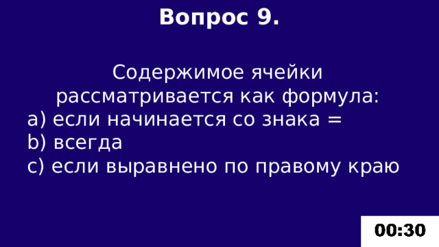 Вопрос 9.  Содержимое ячейки рассматривается как формула: а) если начинается со знака = b) всегда c) если выравнено по правому краю 