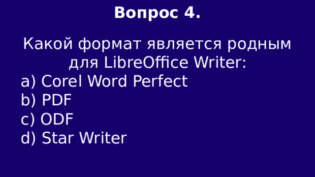Вопрос 4.  Какой формат является родным для LibreOffice Writer: a) Corel Word Perfect b) PDF c) ODF d) Star Writer 