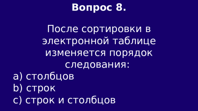 Вопрос 8.  После сортировки в элeктронной таблице изменяется порядок следования: а) столбцов b) строк c) строк и столбцов 
