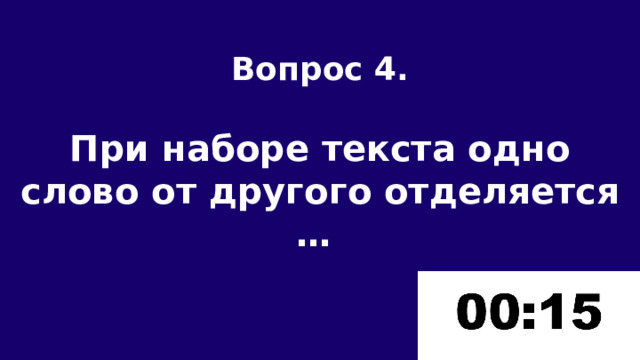 Вопрос 4.  При наборе текста одно слово от другого отделяется … 