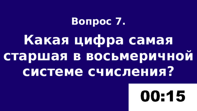 Вопрос 7.  Какая цифра самая старшая в восьмеричной системе счисления? 