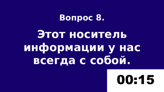 Вопрос 8.  Этот носитель информации у нас всегда с собой. 
