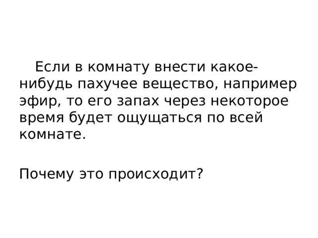  Если в комнату внести какое-нибудь пахучее вещество, например эфир, то его запах через некоторое время будет ощущаться по всей комнате. Почему это происходит? 