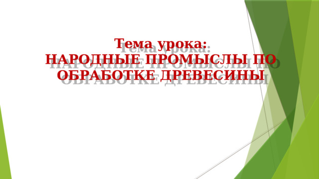  Тема урока:  НАРОДНЫЕ ПРОМЫСЛЫ ПО ОБРАБОТКЕ ДРЕВЕСИНЫ 