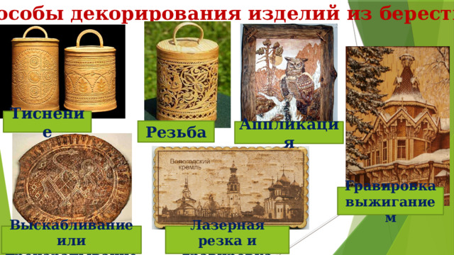   Способы декорирования изделий из бересты Тиснение Резьба Аппликация Гравировка выжиганием Выскабливание или процарапывание Лазерная резка и гравировка 
