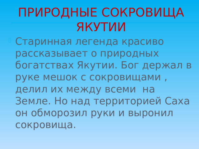Природные сокровища якутии Старинная легенда красиво рассказывает о природных богатствах Якутии. Бог держал в руке мешок с сокровищами , делил их между всеми на Земле. Но над территорией Саха он обморозил руки и выронил сокровища. 