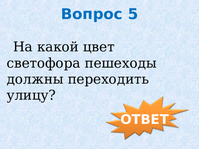 Вопрос 5  На какой цвет светофора пешеходы должны переходить улицу? ОТВЕТ 