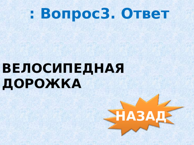 : Вопрос3. Ответ ВЕЛОСИПЕДНАЯ ДОРОЖКА НАЗАД 