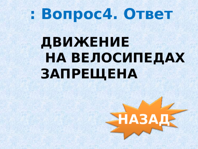 : Вопрос4. Ответ ДВИЖЕНИЕ  НА ВЕЛОСИПЕДАХ ЗАПРЕЩЕНА НАЗАД 