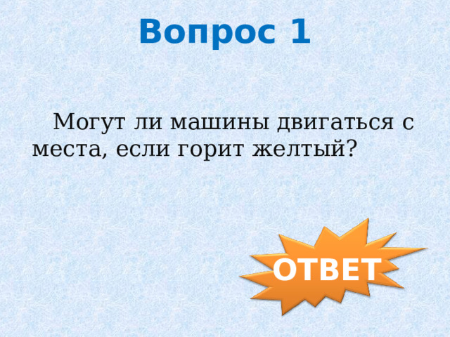 Вопрос 1  Могут ли машины двигаться с места, если горит желтый? ОТВЕТ 