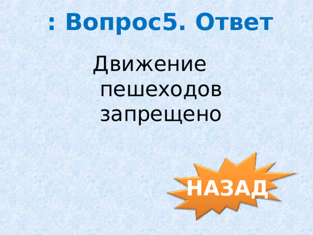 : Вопрос5. Ответ Движение  пешеходов  запрещено НАЗАД 