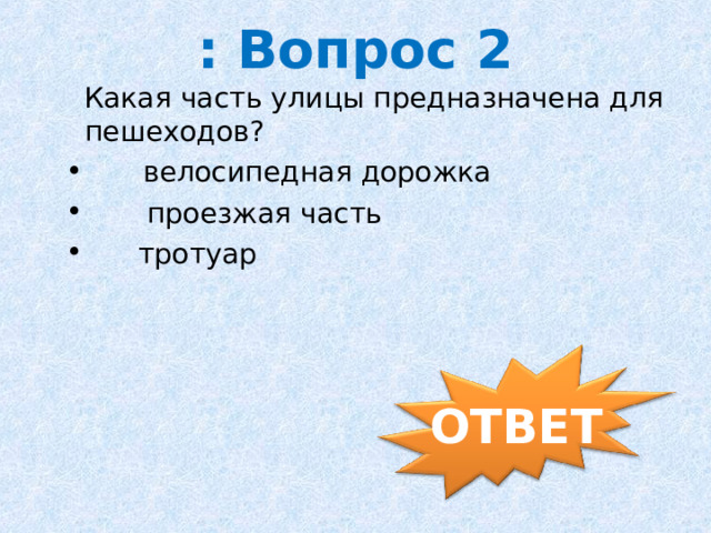 : Вопрос 2  Какая часть улицы предназначена для пешеходов?        велосипедная дорожка  проезжая часть  тротуар      ОТВЕТ 