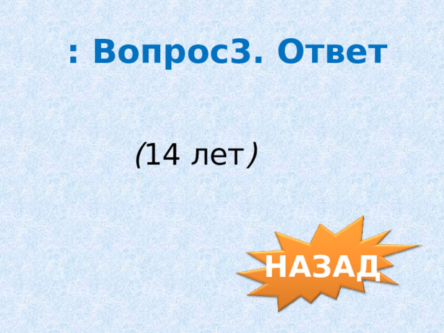  : Вопрос3. Ответ ( 14 лет )       НАЗАД 