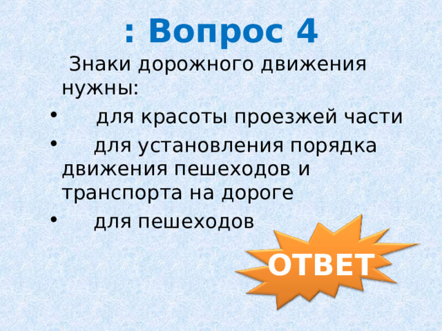 : Вопрос 4                 Знаки дорожного движения нужны:       для красоты проезжей части  для установления порядка движения пешеходов и транспорта на дороге  для пешеходов ОТВЕТ 