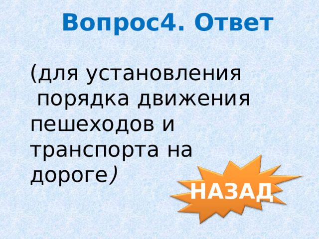  Вопрос4. Ответ (для установления  порядка движения пешеходов и транспорта на дороге )     НАЗАД 