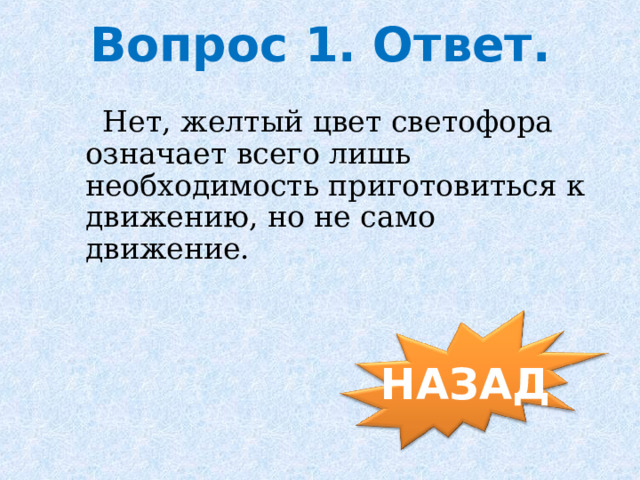 Вопрос 1. Ответ.  Нет, желтый цвет светофора означает всего лишь необходимость приготовиться к движению, но не само движение. НАЗАД 