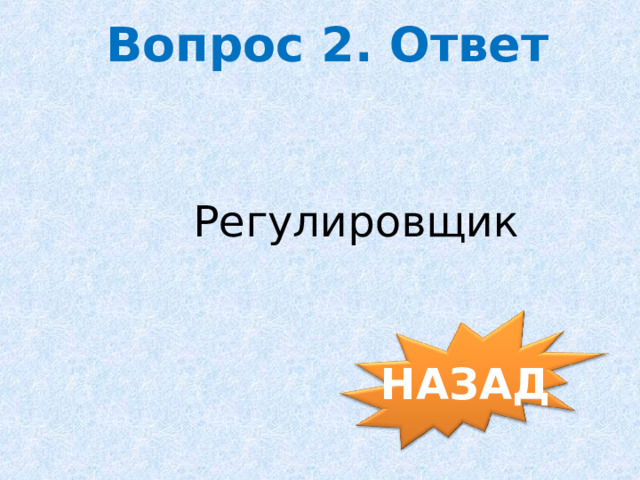 Вопрос 2. Ответ Регулировщик  НАЗАД 