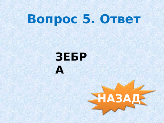  Вопрос 5. Ответ ЗЕБРА НАЗАД 