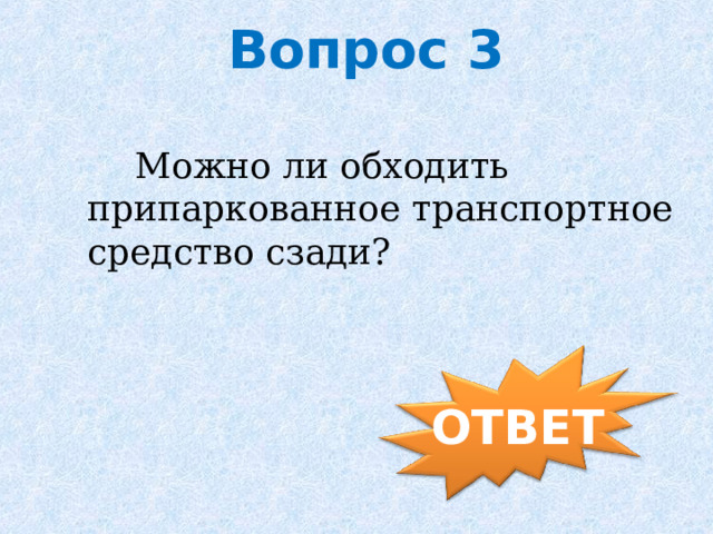  Вопрос 3  Можно ли обходить припаркованное транспортное средство сзади?  Можно ли обходить припаркованное транспортное средство сзади? ОТВЕТ 