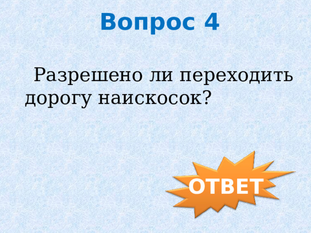  Вопрос 4  Разрешено ли переходить дорогу наискосок? ОТВЕТ 