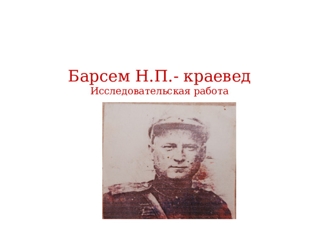 Барсем Н.П.- краевед  Исследовательская работа 