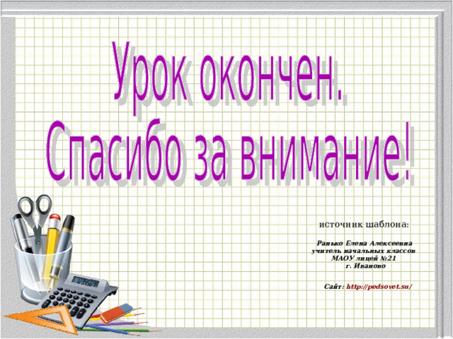 источник шаблона: Ранько Елена Алексеевна учитель начальных классов МАОУ лицей №21 г. Иваново Сайт: http://pedsovet.su/  