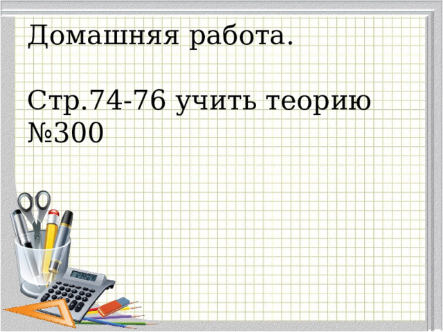 Домашняя работа.   Стр.74-76 учить теорию  №300 