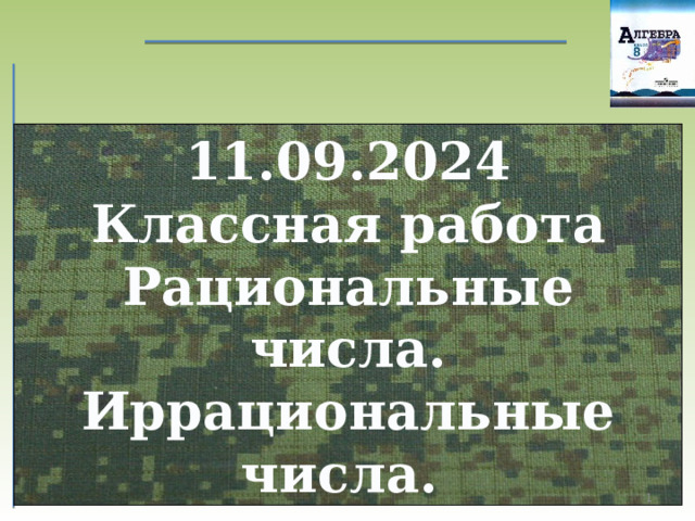 11.09.2024 Классная работа Рациональные числа. Иррациональные числа.  