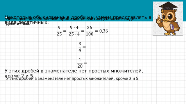   Некоторые обыкновенные дроби мы умеем представлять в виде десятичных:   У этих дробей в знаменателе нет простых множителей, кроме 2 и 5. 