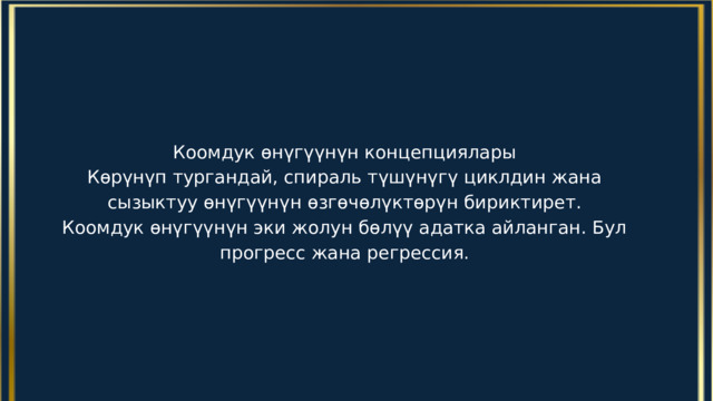 Коомдук өнүгүүнүн концепциялары Көрүнүп тургандай, спираль түшүнүгү циклдин жана сызыктуу өнүгүүнүн өзгөчөлүктөрүн бириктирет. Коомдук өнүгүүнүн эки жолун бөлүү адатка айланган. Бул прогресс жана регрессия. 