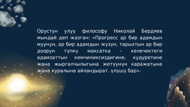 Орустун улуу философу Николай Бердяев мындай деп жазган: «Прогресс ар бир адамдын муунун, ар бир адамдын жүзүн, тарыхтын ар бир доорун түпкү максатка – келечектеги адамзаттын кемчиликсиздигине, кудуретине жана жыргалчылыгына жетүүнүн каражатына жана куралына айландырат. үлүшү бар». 