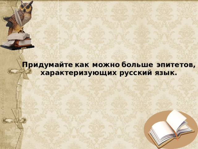 Придумайте  как  можно  больше  эпитетов, характеризующих русский язык.   