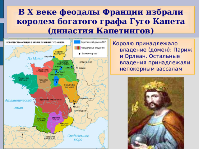 В X веке феодалы Франции избрали королем богатого графа Гуго Капета (династия Капетингов) Королю принадлежало владение (домен): Париж и Орлеан. Остальные владения принадлежали непокорным вассалам 