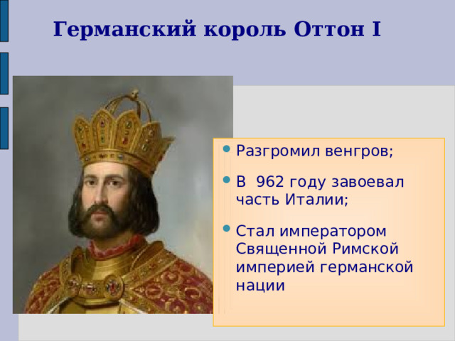 Германский король Оттон I Разгромил венгров; В 962 году завоевал часть Италии; Стал императором Священной Римской империей германской нации 