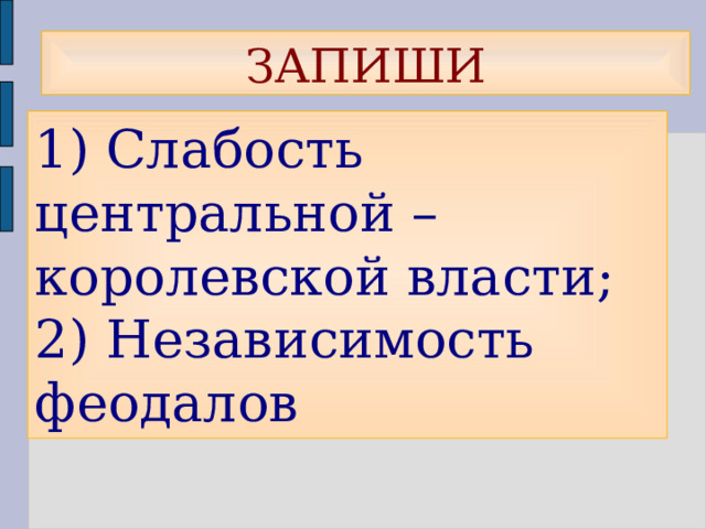 ЗАПИШИ 1) Слабость центральной – королевской власти;  2) Независимость феодалов 
