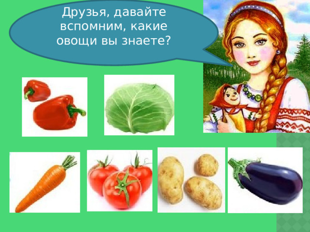 Друзья, давайте вспомним, какие овощи вы знаете? 