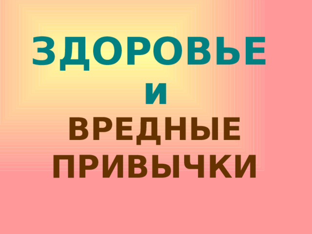 ЗДОРОВЬЕ  и ВРЕДНЫЕ ПРИВЫЧКИ 