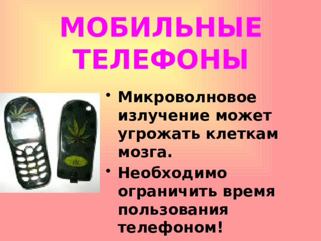 МОБИЛЬНЫЕ ТЕЛЕФОНЫ Микроволновое излучение может угрожать клеткам мозга. Необходимо ограничить время пользования телефоном!  