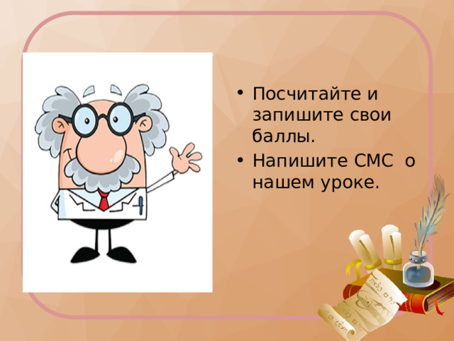 Посчитайте и запишите свои баллы. Напишите СМС о нашем уроке. 
