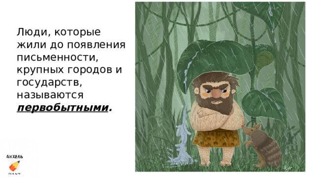 Люди, которые жили до появления письменности, крупных городов и государств, называются первобытными . 