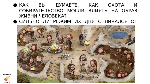 КАК ВЫ ДУМАЕТЕ, КАК ОХОТА И СОБИРАТЕЛЬСТВО МОГЛИ ВЛИЯТЬ НА ОБРАЗ ЖИЗНИ ЧЕЛОВЕКА? СИЛЬНО ЛИ РЕЖИМ ИХ ДНЯ ОТЛИЧАЛСЯ ОТ НАШЕГО? 
